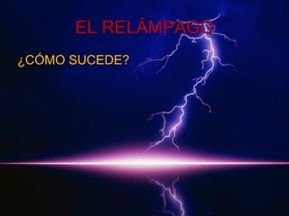 EL RELÁMPAGO
¿CÓMO SUCEDE?

 