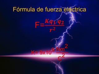 Fórmula de fuerza eléctrica

F=

𝑲𝒒 𝟏 𝒒 𝟐
2
𝒓

9 Nm
K= 9x10
2
C

2

 