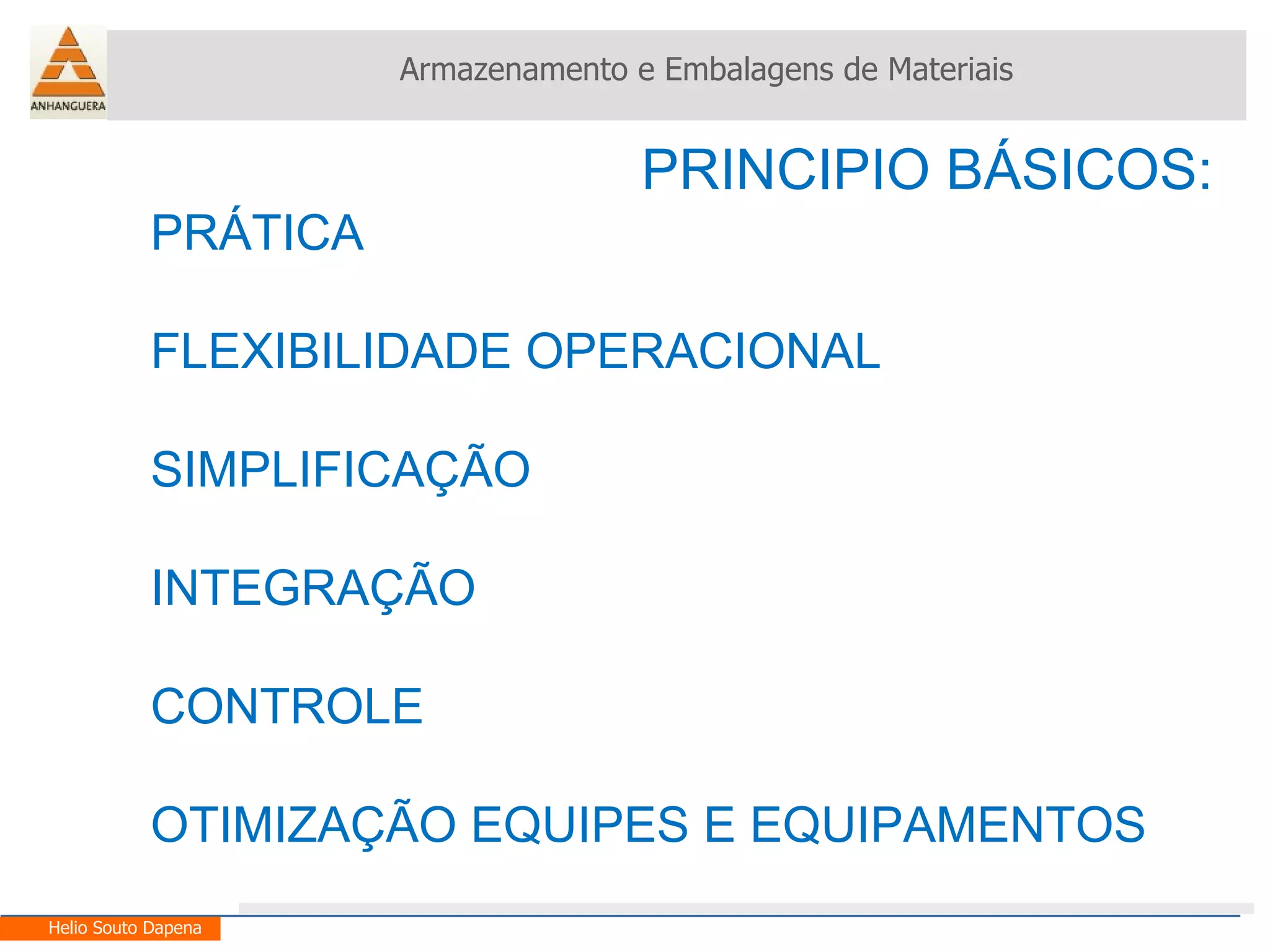 PRINCIPIO BÁSICOS: PRÁTICA FLEXIBILIDADE OPERACIONAL  SIMPLIFICAÇÃO INTEGRAÇÃO CONTROLE  OTIMIZAÇÃO EQUIPES E EQUIPAMENTOS Armazenamento e Embalagens de Materiais Helio Souto Dapena 