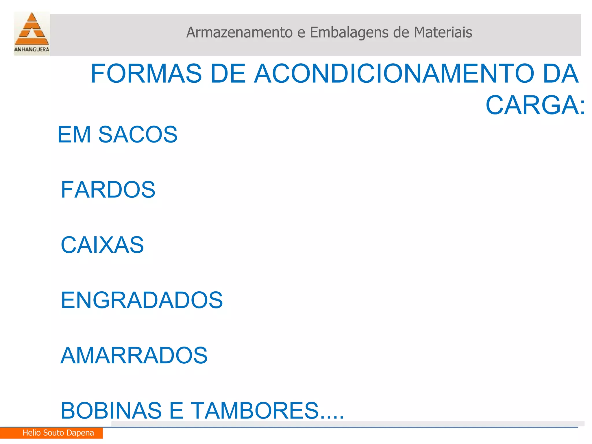 FORMAS DE ACONDICIONAMENTO DA  CARGA: EM SACOS FARDOS CAIXAS ENGRADADOS AMARRADOS BOBINAS E TAMBORES.... Armazenamento e Embalagens de Materiais Helio Souto Dapena 