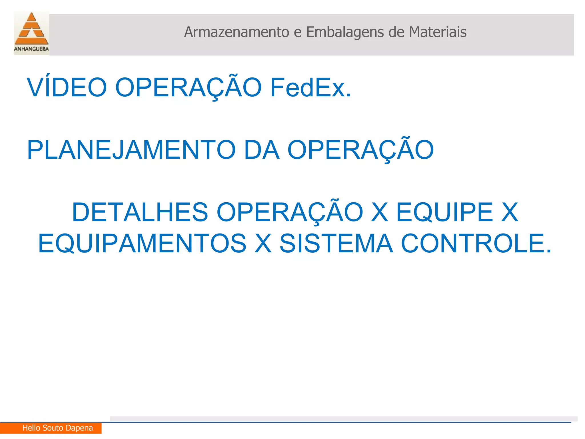 VÍDEO OPERAÇÃO FedEx. PLANEJAMENTO DA OPERAÇÃO DETALHES OPERAÇÃO X EQUIPE X EQUIPAMENTOS X SISTEMA CONTROLE. Armazenamento e Embalagens de Materiais Helio Souto Dapena 