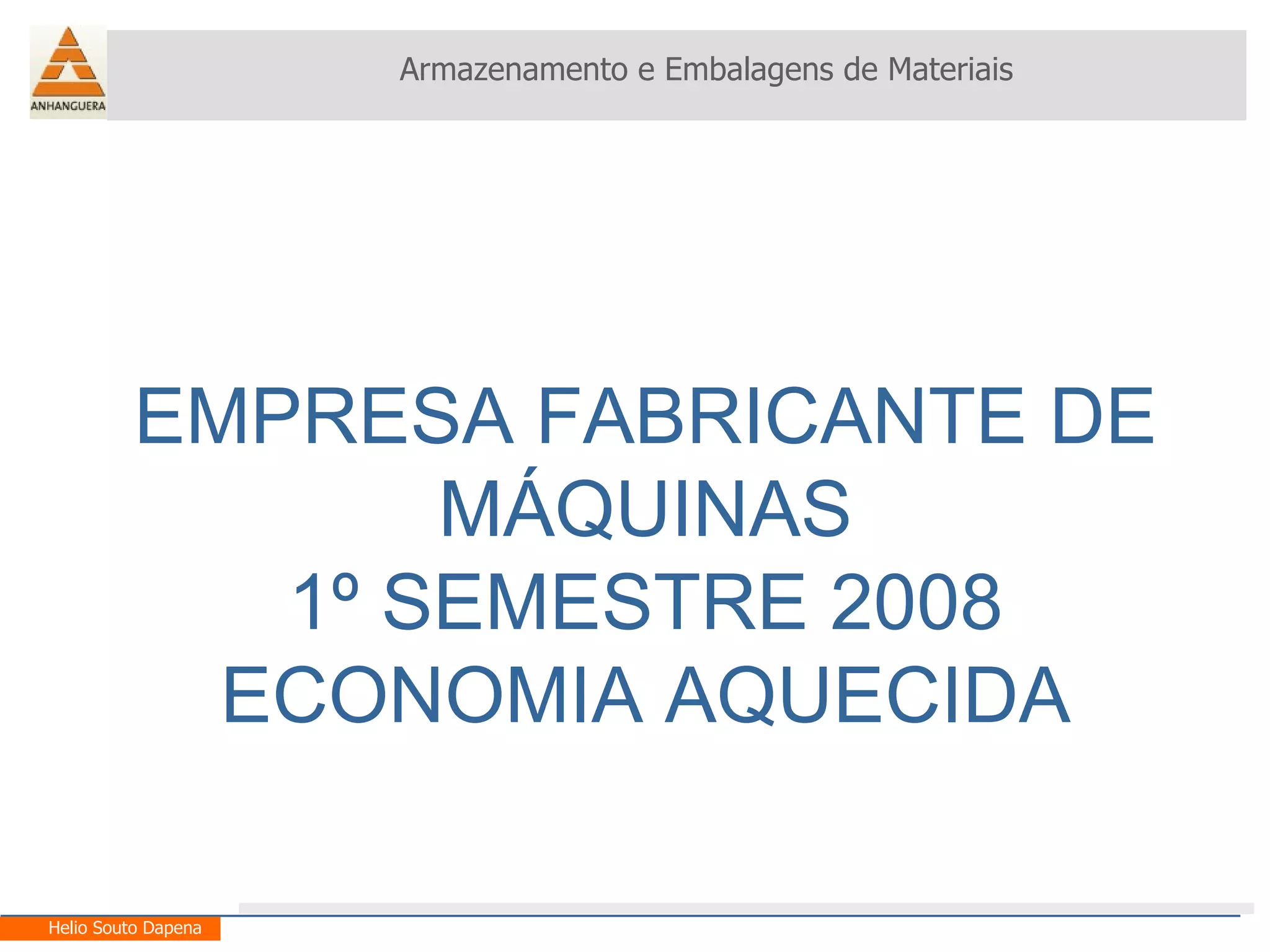 EMPRESA FABRICANTE DE MÁQUINAS 1º SEMESTRE 2008 ECONOMIA AQUECIDA Armazenamento e Embalagens de Materiais Helio Souto Dapena 