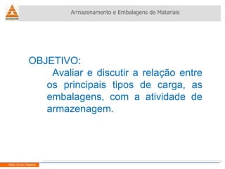 OBJETIVO: Avaliar e discutir a relação entre os principais tipos de carga, as embalagens, com a atividade de armazenagem.  Armazenamento e Embalagens de Materiais Helio Souto Dapena 