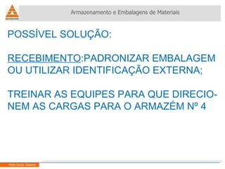 POSSÍVEL SOLUÇÃO: RECEBIMENTO :PADRONIZAR EMBALAGEM  OU UTILIZAR IDENTIFICAÇÃO EXTERNA; TREINAR AS EQUIPES PARA QUE DIRECIO- NEM AS CARGAS PARA O ARMAZÉM Nº 4 Armazenamento e Embalagens de Materiais Helio Souto Dapena 