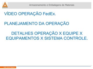 VÍDEO OPERAÇÃO FedEx. PLANEJAMENTO DA OPERAÇÃO DETALHES OPERAÇÃO X EQUIPE X EQUIPAMENTOS X SISTEMA CONTROLE. Armazenamento e Embalagens de Materiais Helio Souto Dapena 