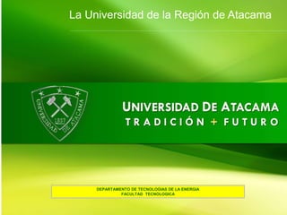 DEPARTAMENTO DE TECNOLOGIAS DE LA ENERGIA
DEPARTAMENTO DE TECNOLOGIAS DE LA ENERGIA
FACULTAD TECNOLOGICA
La Universidad de la Región de Atacama
 