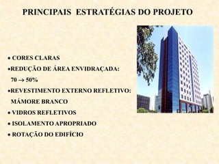  CORES CLARAS
REDUÇÃO DE ÁREA ENVIDRAÇADA:
70  50%
REVESTIMENTO EXTERNO REFLETIVO:
MÁMORE BRANCO
 VIDROS REFLETIVOS
 ISOLAMENTO APROPRIADO
 ROTAÇÃO DO EDIFÍCIO
PRINCIPAIS ESTRATÉGIAS DO PROJETO
 