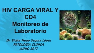 HIV CARGA VIRAL Y
CD4
Monitoreo de
Laboratorio
Dr. Victor Hugo Segura López
PATOLOGIA CLINICA
JUNIO 2017
 