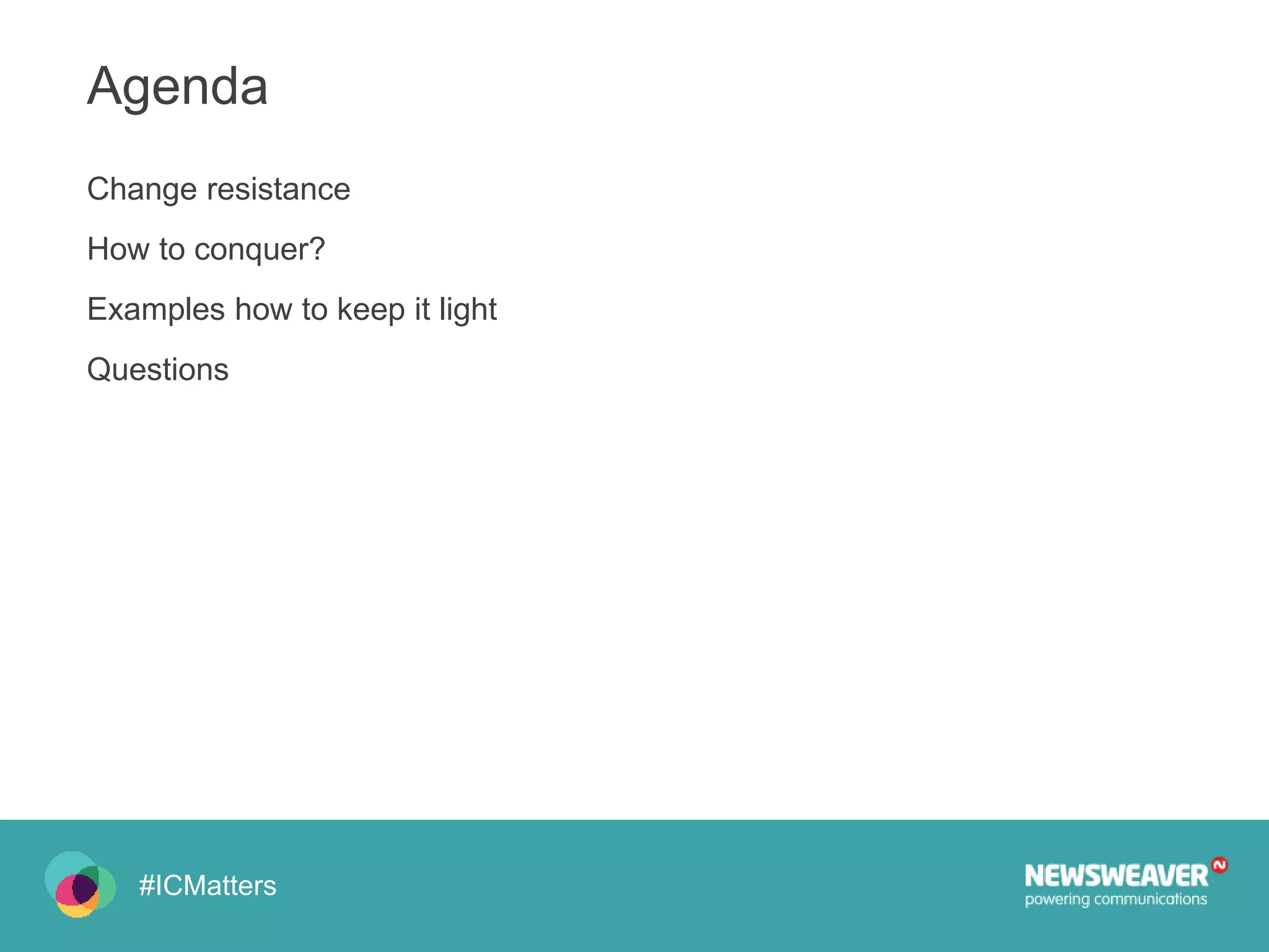 #ICMatters
Change resistance
How to conquer?
Examples how to keep it light
Questions
Agenda