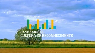 CASE CARGILL:
CULTURA DE RECONHECIMENTO
 