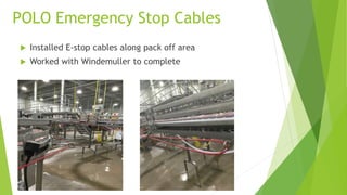 POLO Emergency Stop Cables
 Installed E-stop cables along pack off area
 Worked with Windemuller to complete
 