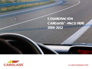 COLABORACIÓN
CARGLASS ®
-PACO PEPE
2009-2012
 