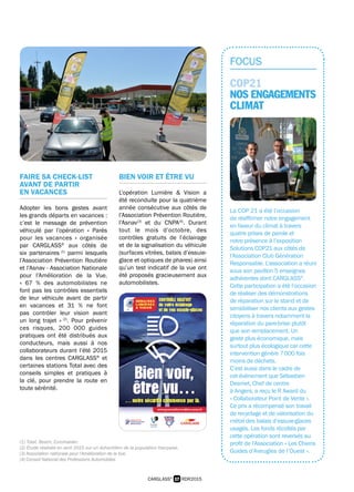 FOCUS
COP21
NOS ENGAGEMENTS
CLIMAT
La COP 21 a été l’occasion
de réaffirmer notre engagement
en faveur du climat à travers
quatre prises de parole et
notre présence à l’exposition
Solutions COP21 aux côtés de
l’Association Club Génération
Responsable. L’association a réuni
sous son pavillon 5 enseignes
adhérentes dont CARGLASS®
.
Cette participation a été l’occasion
de réaliser des démonstrations
de réparation sur le stand et de
sensibiliser nos clients aux gestes
citoyens à travers notamment la
réparation du pare-brise plutôt
que son remplacement. Un
geste plus économique, mais
surtout plus écologique car cette
intervention génère 7 000 fois
moins de déchets.
C’est aussi dans le cadre de
cet événement que Sébastien
Desmet, Chef de centre
à Angers, a reçu le R Award du
« Collaborateur Point de Vente ».
Ce prix a récompensé son travail
de recyclage et de valorisation du
métal des balais d’essuie-glaces
usagés. Les fonds récoltés par
cette opération sont reversés au
profit de l’Association « Les Chiens
Guides d’Aveugles de l’Ouest ».
17 RDR2015CARGLASS®
FAIRE SA CHECK-LIST
AVANT DE PARTIR
EN VACANCES
Adopter les bons gestes avant
les grands départs en vacances :
c’est le message de prévention
véhiculé par l’opération « Parés
pour les vacances » organisée
par CARGLASS®
aux côtés de
six partenaires (1)
parmi lesquels
l’Association Prévention Routière
et l’Asnav - Association Nationale
pour l’Amélioration de la Vue.
« 67 % des automobilistes ne
font pas les contrôles essentiels
de leur véhicule avant de partir
en vacances et 31 % ne font
pas contrôler leur vision avant
un long trajet » (2)
. Pour prévenir
ces risques, 200 000 guides
pratiques ont été distribués aux
conducteurs, mais aussi à nos
collaborateurs durant l’été 2015
dans les centres CARGLASS®
et
certaines stations Total avec des
conseils simples et pratiques à
la clé, pour prendre la route en
toute sérénité.
BIEN VOIR ET ÊTRE VU
L’opération Lumière  Vision a
été reconduite pour la quatrième
année consécutive aux côtés de
l’Association Prévention Routière,
l’Asnav(3)
et du CNPA(4)
. Durant
tout le mois d’octobre, des
contrôles gratuits de l’éclairage
et de la signalisation du véhicule
(surfaces vitrées, balais d’essuie-
glace et optiques de phares) ainsi
qu’un test indicatif de la vue ont
été proposés gracieusement aux
automobilistes.
(1) Total, Bosch, Euromaster.
(2) Étude réalisée en avril 2015 sur un échantillon de la population française.
(3) Association nationale pour l’Amélioration de la Vue.
(4) Conseil National des Professions Automobiles
 