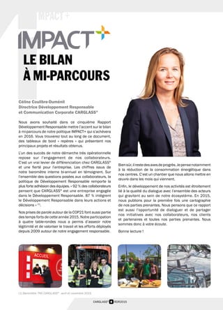 8 RDR2015CARGLASS®
MPACT +
iLE BILAN
À MI-PARCOURS
Céline Coulibre-Duménil
Directrice Développement Responsable
et Communication Corporate CARGLASS®
Nous avons souhaité dans ce cinquième Rapport
Développement Responsable mettre l’accent sur le bilan
à mi-parcours de notre politique IMPACT+ qui s’achèvera
en 2016. Vous trouverez tout au long de ce document,
des tableaux de bord « repères » qui présentent nos
principaux projets et résultats obtenus.
L’un des succès de notre démarche très opérationnelle
repose sur l’engagement de nos collaborateurs.
C’est un vrai levier de différenciation chez CARGLASS®
et une fierté pour l’entreprise. Les chiffres issus de
notre baromètre interne bi-annuel en témoignent. Sur
l’ensemble des questions posées aux collaborateurs, la
politique de Développement Responsable remporte la
plus forte adhésion des équipes. « 92 % des collaborateurs
pensent que CARGLASS®
est une entreprise engagée
dans le Développement Responsable. 87 % intègrent
le Développement Responsable dans leurs actions et
décisions » (1)
.
Nos prises de parole autour de la COP21 font aussi partie
des temps forts de cette année 2015. Notre participation
à quatre table-rondes nous a permis d’asseoir notre
légitimité et de valoriser le travail et les efforts déployés
depuis 2009 autour de notre engagement responsable.
Biensûr,ilrestedesaxesdeprogrès.Jepensenotamment
à la réduction de la consommation énergétique dans
nos centres. C’est un chantier que nous allons mettre en
œuvre dans les mois qui viennent.
Enfin, le développement de nos activités est étroitement
lié à la qualité du dialogue avec l’ensemble des acteurs
qui gravitent au sein de notre écosystème. En 2015,
nous publions pour la première fois une cartographie
de nos parties prenantes. Nous pensons que ce rapport
est aussi l’opportunité de dialoguer et de partager
nos initiatives avec nos collaborateurs, nos clients
et partenaires et toutes nos parties prenantes. Nous
sommes donc à votre écoute.
Bonne lecture !
(1) Baromètre TNS CARGLASS®
- avril et novembre 2015.
 