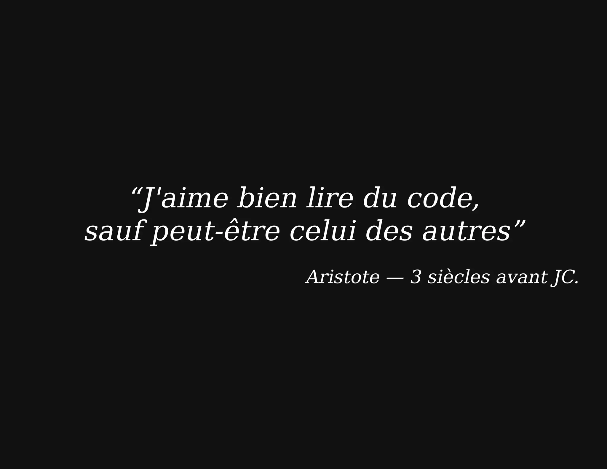 “J'aime bien lire du code,
sauf peut-être celui des autres”
Aristote — 3 siècles avant JC.