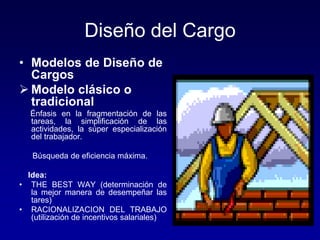Diseño del Cargo
• Modelos de Diseño de
Cargos
 Modelo clásico o
tradicional
Énfasis en la fragmentación de las
tareas, l...
