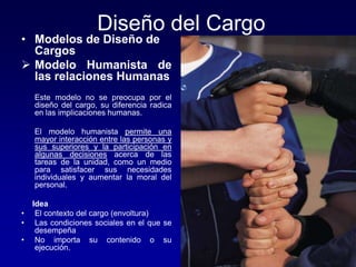 Diseño del Cargo
• Modelos de Diseño de
Cargos
 Modelo Humanista de
las relaciones Humanas
Este modelo no se preocupa por...