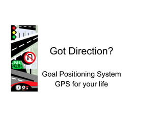 Got Direction? Goal Positioning System GPS for your life 
