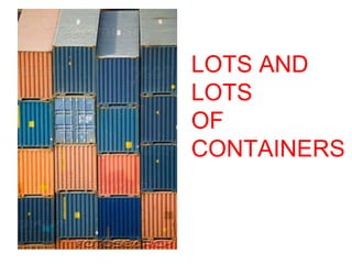 LOTS AND LOTS  OF CONTAINERS 