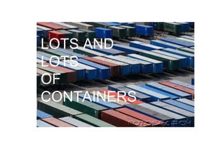 LOTS AND LOTS  OF CONTAINERS 