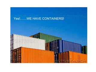 Yes!……WE HAVE CONTAINERS!  
