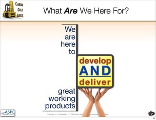 What Are We Here For?

                  We
                  are
                 here
                   to
                                          develop
                                          AND
                                          deliver
   great
 working
products
Copyright 2010 Davisbase LLC. Distribution without express permission is forbidden

                                                                                     10
 