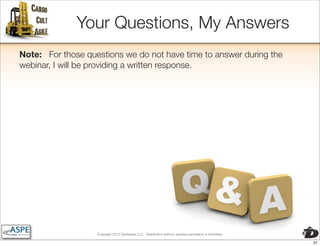 Your Questions, My Answers
Note: For those questions we do not have time to answer during the
webinar, I will be providing a written response.




                   Copyright 2010 Davisbase LLC. Distribution without express permission is forbidden

                                                                                                        21
 