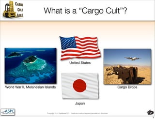 What is a “Cargo Cult”?




                                                        United States




World War II, Melanesian Islands                                                                               Cargo Drops



                                                                Japan

                          Copyright 2010 Davisbase LLC. Distribution without express permission is forbidden

                                                                                                                             3
 