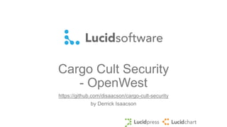Cargo Cult Security
- OpenWest
https://github.com/disaacson/cargo-cult-security
by Derrick Isaacson
 