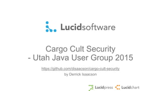 Cargo Cult Security
- Utah Java User Group 2015
https://github.com/disaacson/cargo-cult-security
by Derrick Isaacson