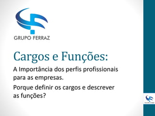 Cargos e Funções:
A Importância dos perfis profissionais
para as empresas.
Porque definir os cargos e descrever
as funções?
 