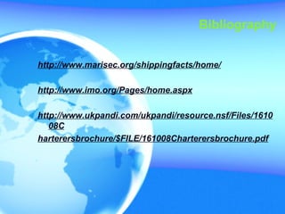 Bibliography
http://www.marisec.org/shippingfacts/home/
http://www.imo.org/Pages/home.aspx
http://www.ukpandi.com/ukpandi/resource.nsf/Files/1610
08C
harterersbrochure/$FILE/161008Charterersbrochure.pdf
 