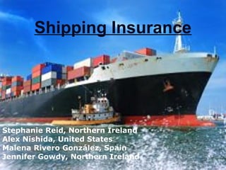 Shipping Insurance
Stephanie Reid, Northern Ireland
Alex Nishida, United States
Malena Rivero González, Spain
Jennifer Gowdy, Northern Ireland
1
 