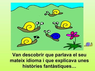 b.1




 Van descobrir que parlava el seu
mateix idioma i que explicava unes
     històries fantàstiques…
 