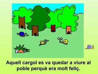 b.2




Aquell cargol es va quedar a viure al
   poble perquè era molt feliç.
 