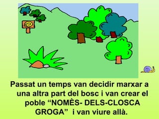e4




Passat un temps van decidir marxar a
 una altra part del bosc i van crear el
   poble “NOMÈS- DELS-CLOSCA
      GROGA” i van viure allà.
 