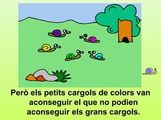 f2




Però els petits cargols de colors van
     aconseguir el que no podien
    aconseguir els grans cargols.
 