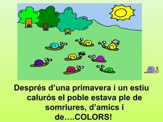 f7




Després d’una primavera i un estiu
   calurós el poble estava ple de
        somriures, d’amics i
          de….COLORS!
 