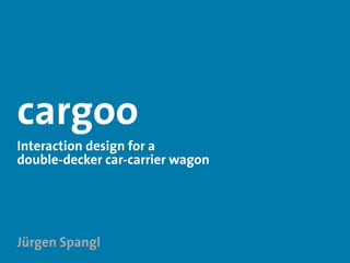 cargoo
Interaction design for a
double-decker car-carrier wagon




Jürgen Spangl
 