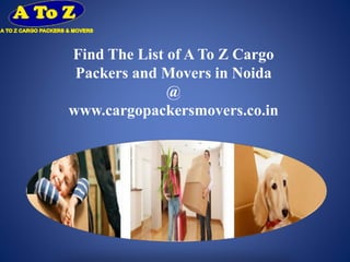 Find The List of A To Z Cargo
Packers and Movers in Noida
@
www.cargopackersmovers.co.in
 
