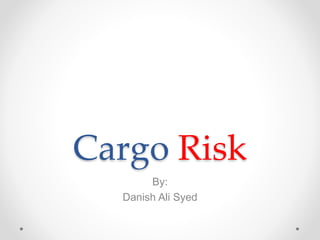 Cargo Risk
By:
Danish Ali Syed
 