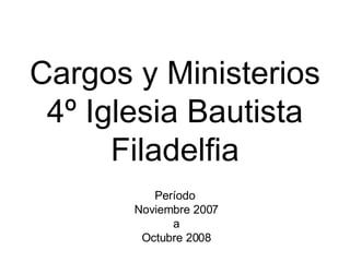 Cargos y Ministerios 4º Iglesia Bautista Filadelfia Período  Noviembre 2007 a Octubre 2008 