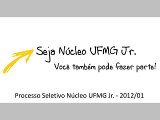 Seja Núcleo UFMG Jr.
             Você também pode fazer parte!


Processo Seletivo Núcleo UFMG Jr. - 2012/01
 