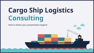Cargo Ship Logistics
Consulting
Here is where your presentation begins!
 