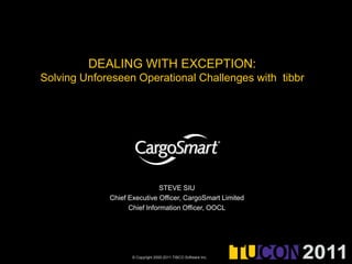 DEALING WITH EXCEPTION:Solving Unforeseen Operational Challenges with  tibbr STEVE SIU Chief Executive Officer, CargoSmart Limited Chief Information Officer, OOCL 