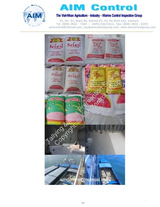 The Viet-Nhan Agriculture - Industry - MarineControl InspectionGroup
45, Str. 03, Ward 04, District 03, Ho Chi Minh City, Vietnam
Tel. (848) 3832 - 7204 – (849) 03615612, Fax: (848) 3832 - 8393
aimcontrol@hotmail.com, ceo@aimcontrolgroup.com, www.aimcontrolgroup.com
100
100
 