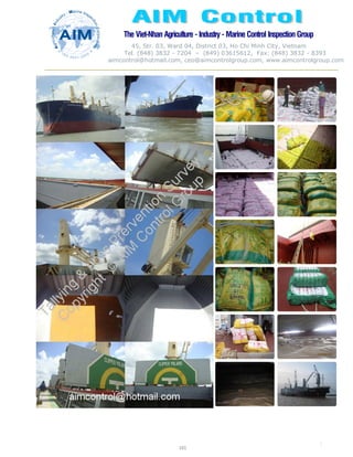 The Viet-Nhan Agriculture - Industry - MarineControl InspectionGroup
45, Str. 03, Ward 04, District 03, Ho Chi Minh City, Vietnam
Tel. (848) 3832 - 7204 – (849) 03615612, Fax: (848) 3832 - 8393
aimcontrol@hotmail.com, ceo@aimcontrolgroup.com, www.aimcontrolgroup.com
101
101
 