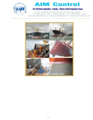The Viet-Nhan Agriculture - Industry - MarineControl InspectionGroup
45, Str. 03, Ward 04, District 03, Ho Chi Minh City, Vietnam
Tel. (848) 3832 - 7204 – (849) 03615612, Fax: (848) 3832 - 8393
aimcontrol@hotmail.com, ceo@aimcontrolgroup.com, www.aimcontrolgroup.com
112
112
 