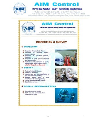 The Viet-Nhan Agriculture - Industry - MarineControl InspectionGroup
45, Str. 03, Ward 04, District 03, Ho Chi Minh City, Vietnam
Tel. (848) 3832 - 7204 – (849) 03615612, Fax: (848) 3832 - 8393
aimcontrol@hotmail.com, ceo@aimcontrolgroup.com, www.aimcontrolgroup.com
122
122
 
