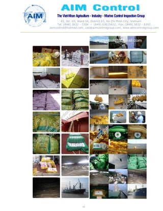 The Viet-Nhan Agriculture - Industry - MarineControl InspectionGroup
45, Str. 03, Ward 04, District 03, Ho Chi Minh City, Vietnam
Tel. (848) 3832 - 7204 – (849) 03615612, Fax: (848) 3832 - 8393
aimcontrol@hotmail.com, ceo@aimcontrolgroup.com, www.aimcontrolgroup.com
15
15
 